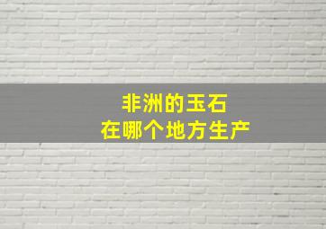 非洲的玉石 在哪个地方生产